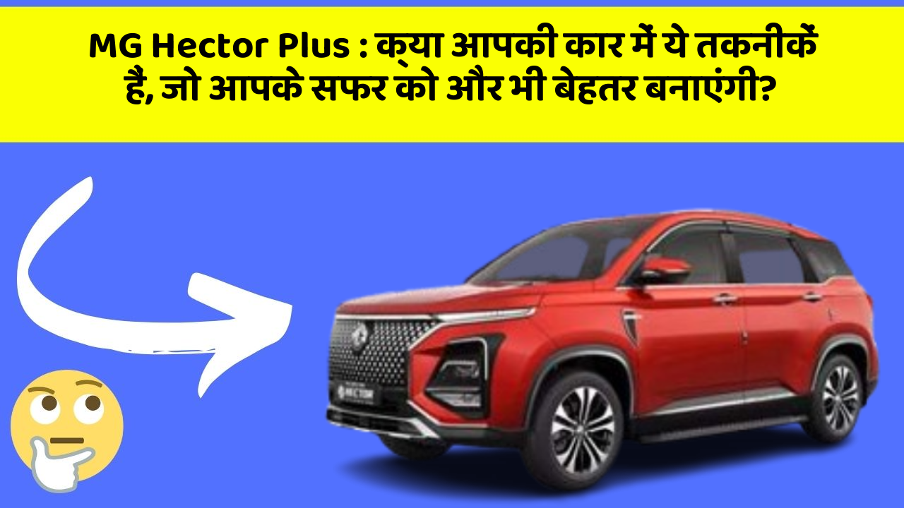 MG Hector Plus: क्या आपकी कार में ये तकनीकें हैं, जो आपके सफर को और भी बेहतर बनाएंगी?