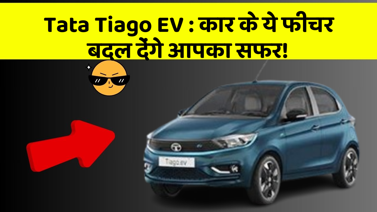 Tata Tiago EV: कार के ये फीचर बदल देंगे आपका सफर!