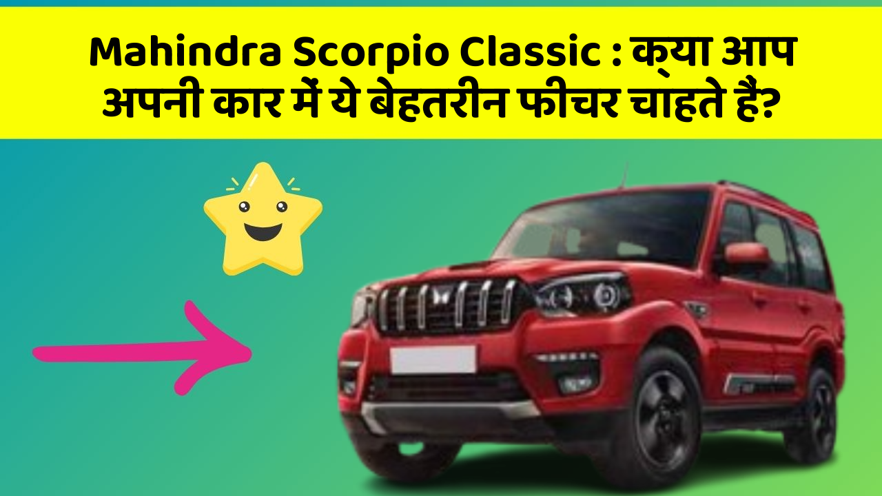 Mahindra Scorpio Classic: क्या आप अपनी कार में ये बेहतरीन फीचर चाहते हैं?