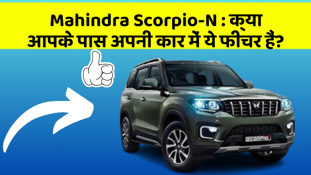 Mahindra Scorpio-N : क्या आपके पास अपनी कार में ये फीचर हैं?