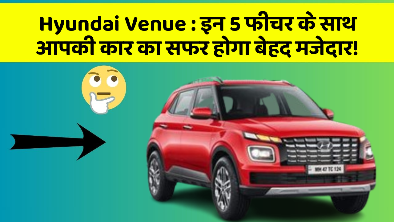 Hyundai Venue : इन 5 फीचर के साथ आपकी कार का सफर होगा बेहद मजेदार!