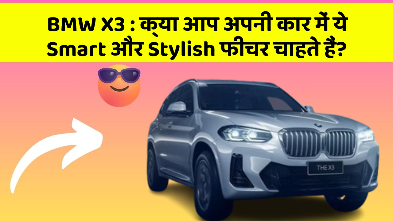 BMW X3 : क्या आप अपनी कार में ये Smart और Stylish फीचर चाहते हैं?