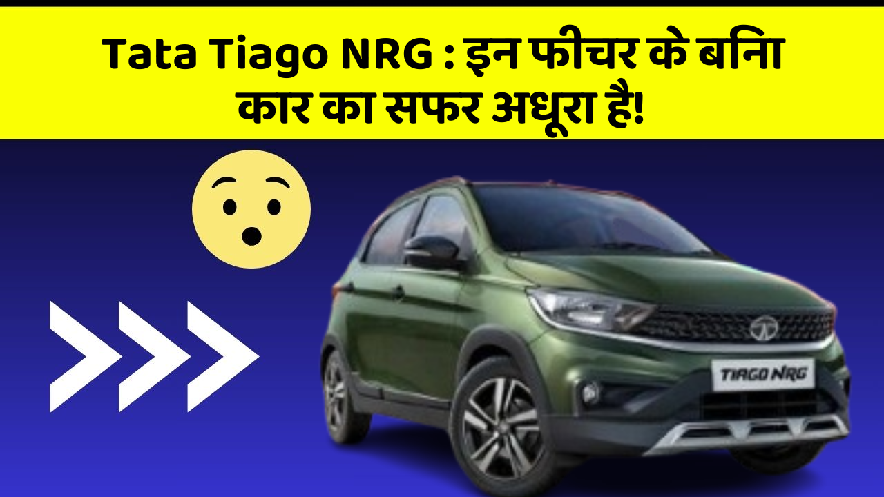 Tata Tiago NRG: इन फीचर के बिना कार का सफर अधूरा है!