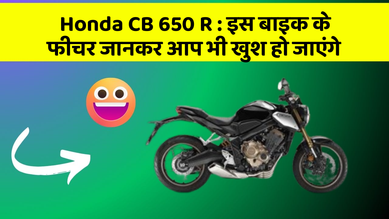 Honda CB 650 R: इस बाइक के फीचर जानकर आप भी खुश हो जाएंगे