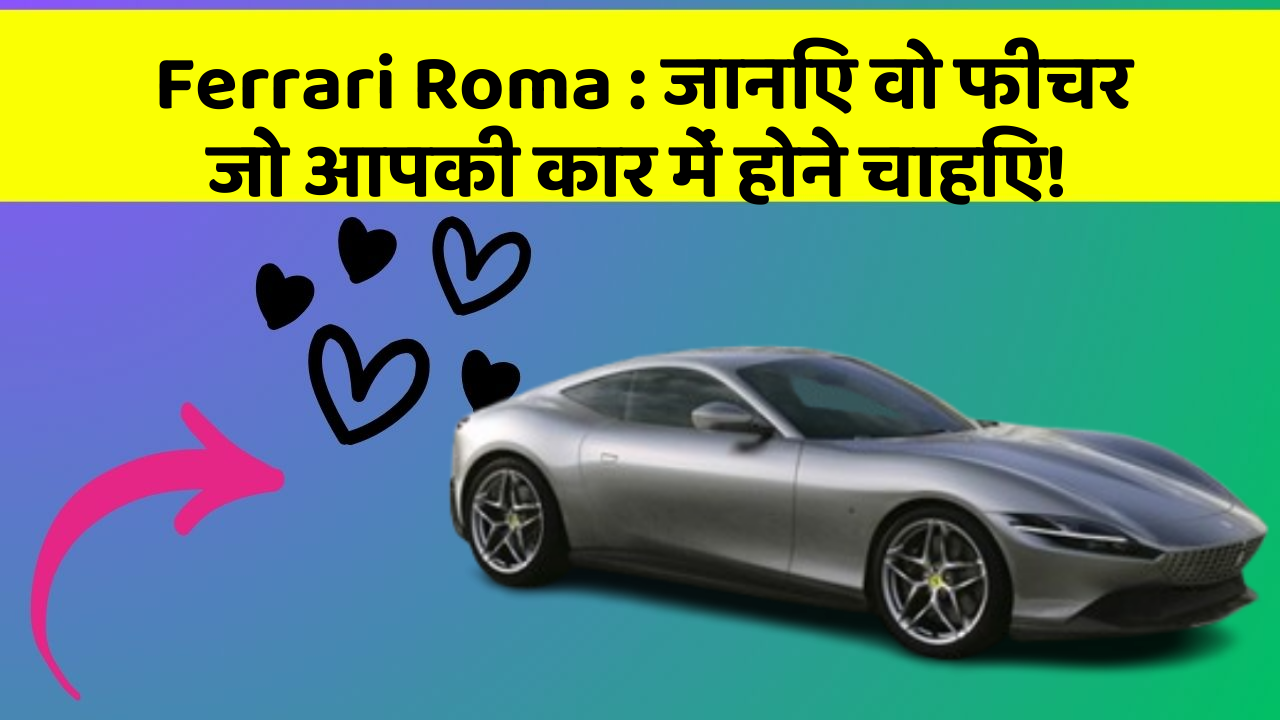 Ferrari Roma: जानिए वो फीचर जो आपकी कार में होने चाहिए!