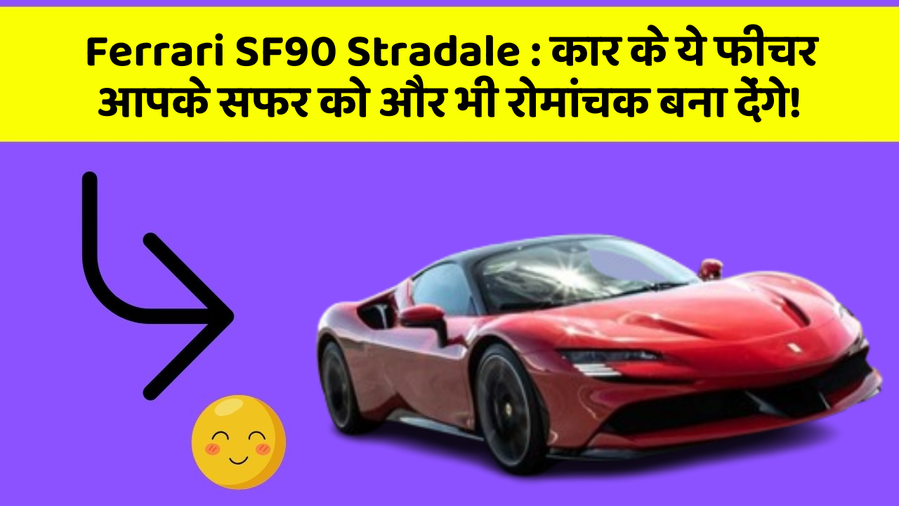 Ferrari SF90 Stradale: कार के ये फीचर आपके सफर को और भी रोमांचक बना देंगे!