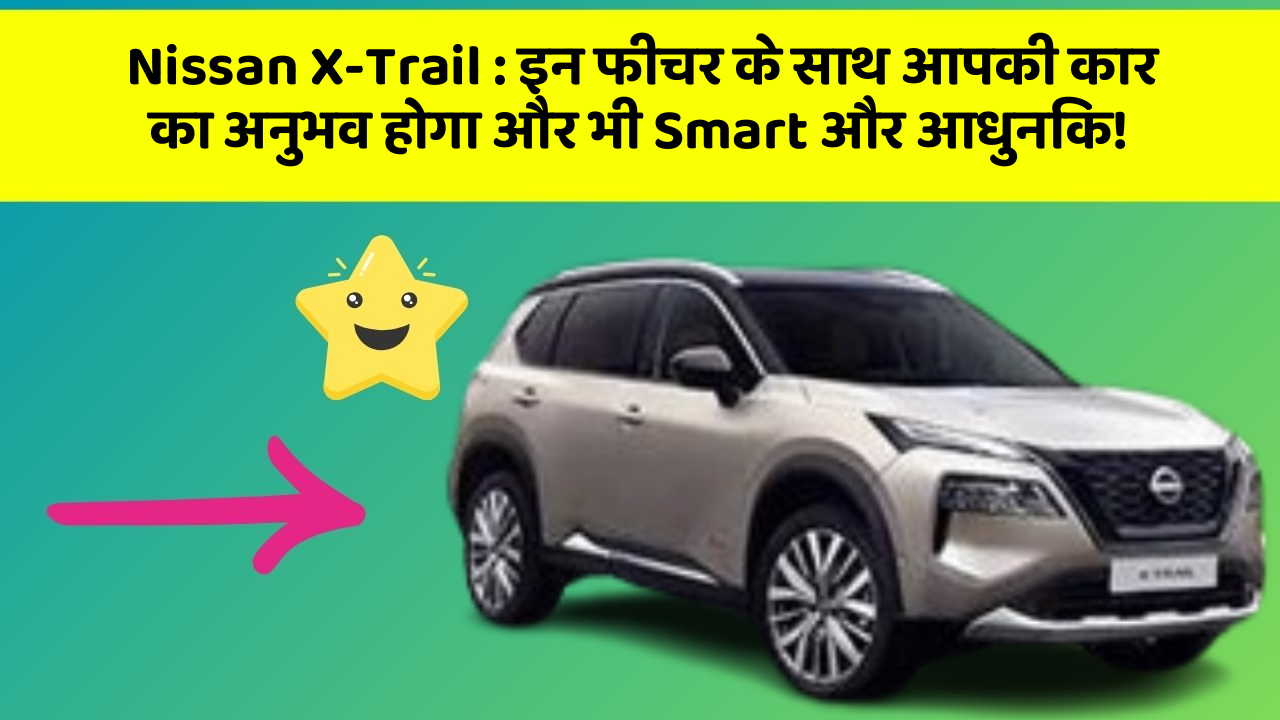 Nissan X-Trail: इन फीचर के साथ आपकी कार का अनुभव होगा और भी Smart और आधुनिक!