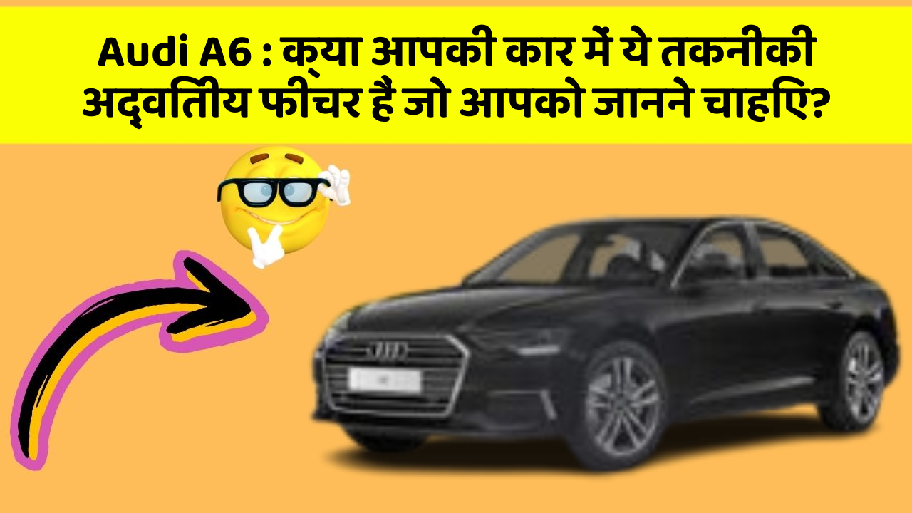 Audi A6: क्या आपकी कार में ये तकनीकी अद्वितीय फीचर हैं जो आपको जानने चाहिए?
