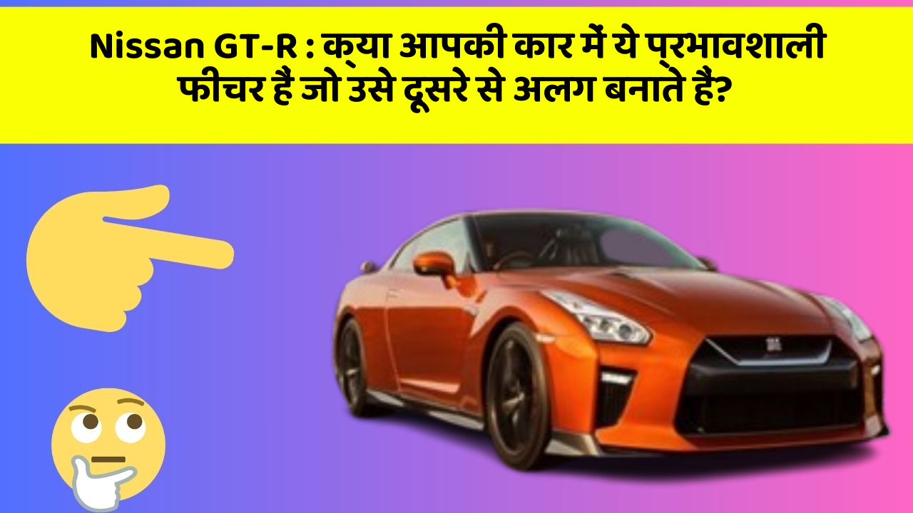 Nissan GT-R : क्या आपकी कार में ये प्रभावशाली फीचर हैं जो उसे दूसरे से अलग बनाते हैं?