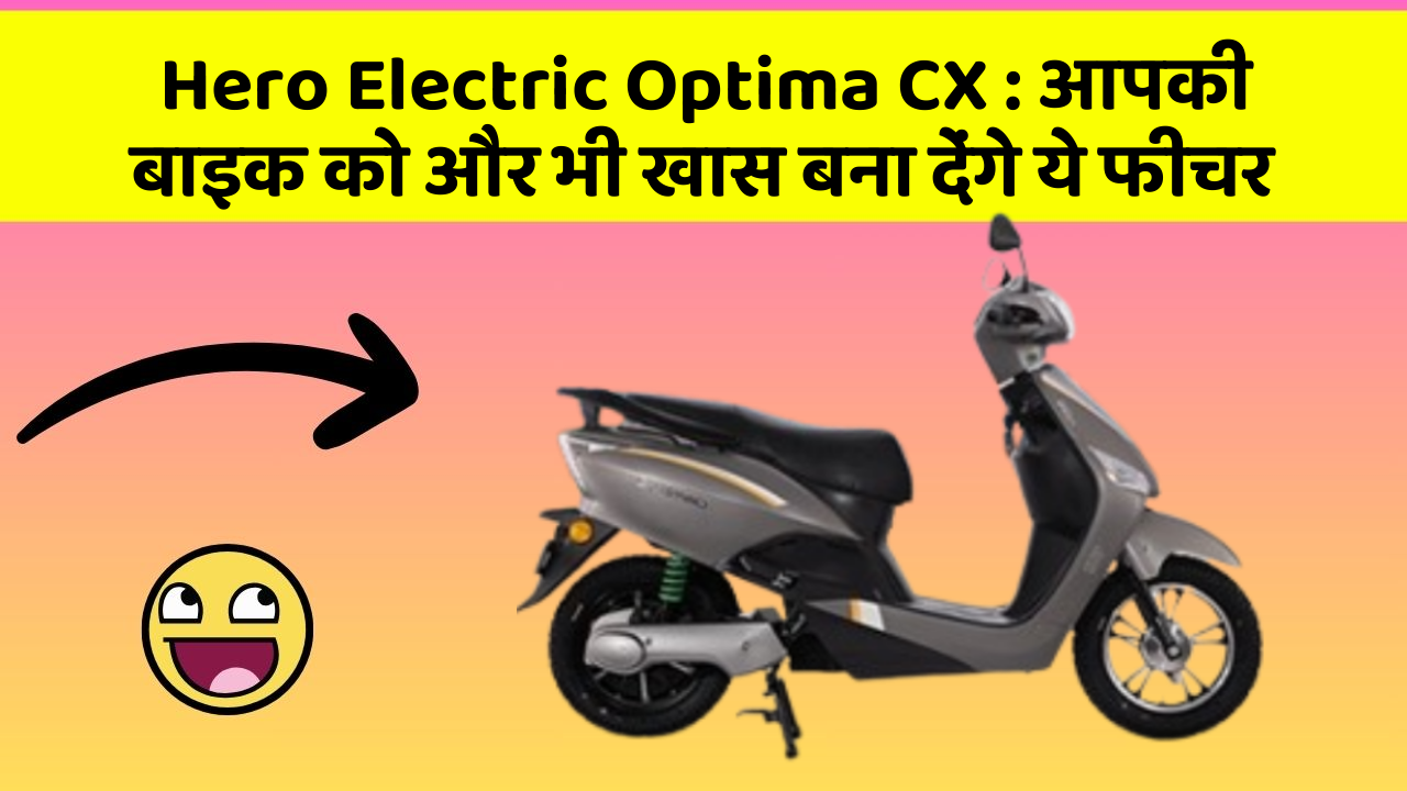 Hero Electric Optima CX : आपकी बाइक को और भी खास बना देंगे ये फीचर