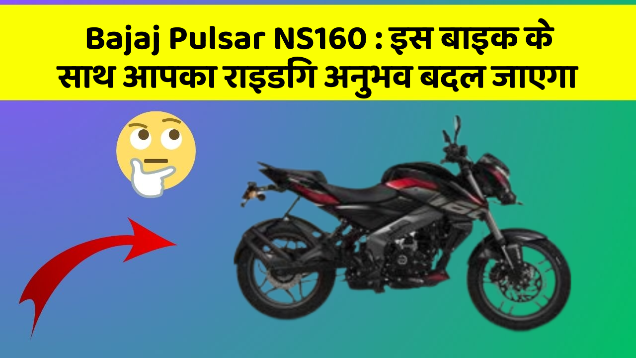 Bajaj Pulsar NS160 : इस बाइक के साथ आपका राइडिंग अनुभव बदल जाएगा