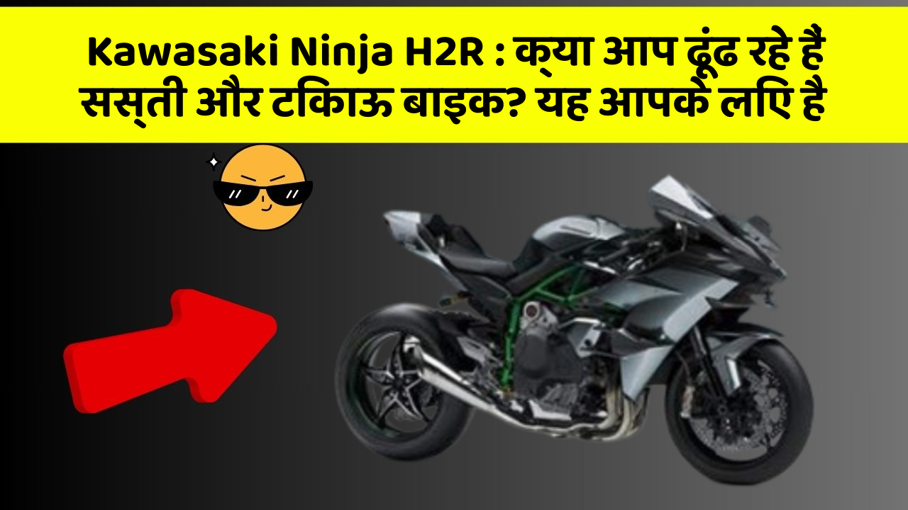 Kawasaki Ninja H2R: क्या आप ढूंढ रहे हैं सस्ती और टिकाऊ बाइक? यह आपके लिए है