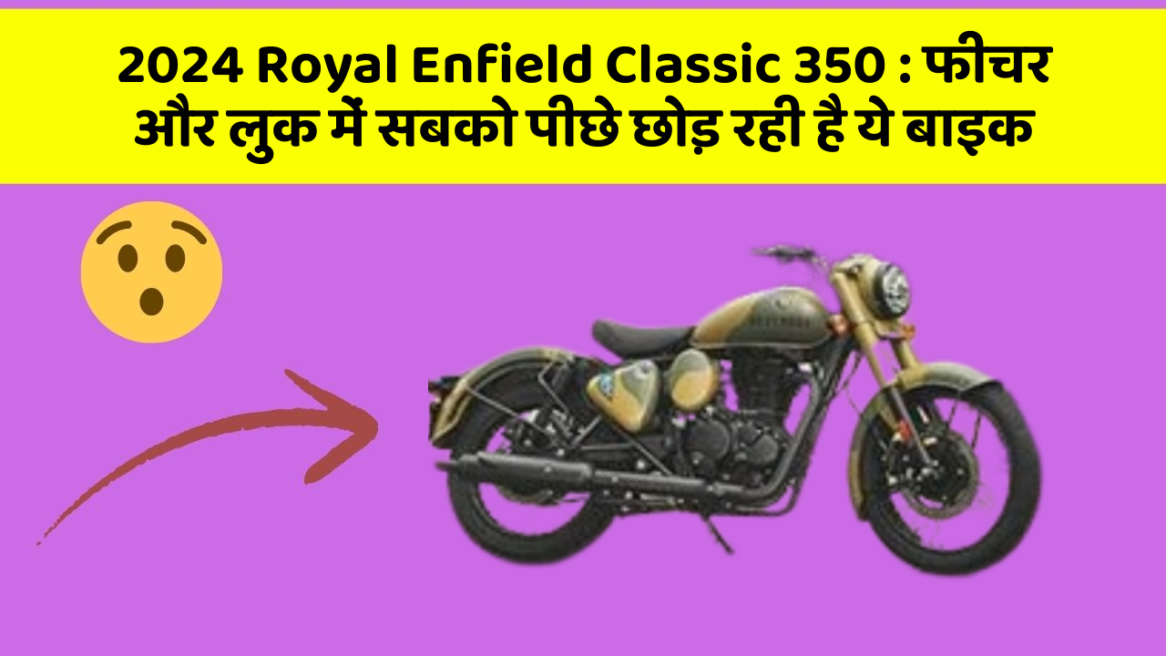 2024 Royal Enfield Classic 350 : फीचर और लुक में सबको पीछे छोड़ रही है ये बाइक