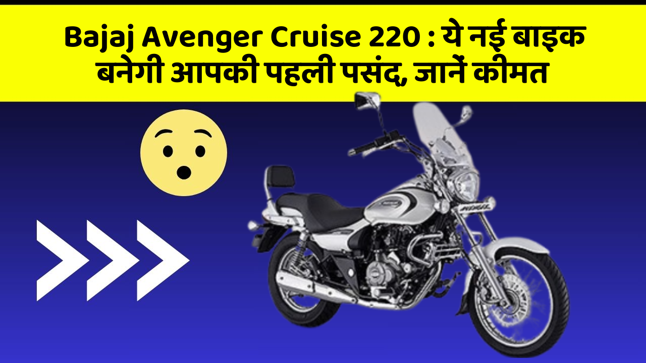 Bajaj Avenger Cruise 220: ये नई बाइक बनेगी आपकी पहली पसंद, जानें कीमत