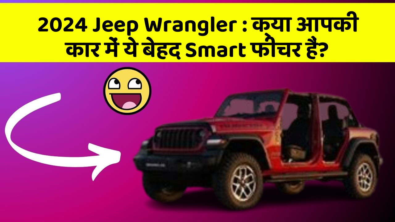 2024 Jeep Wrangler: क्या आपकी कार में ये बेहद Smart फीचर हैं?