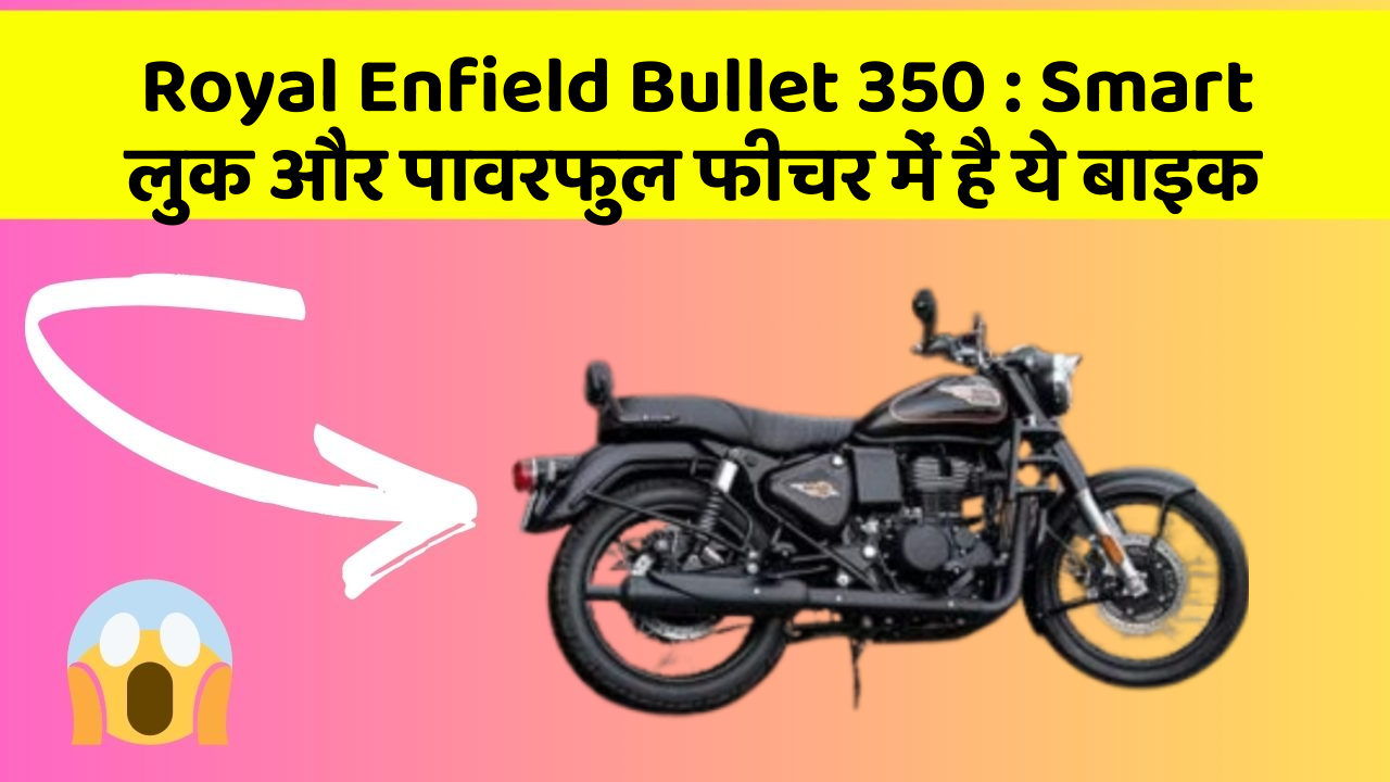 Royal Enfield Bullet 350 : Smart लुक और पावरफुल फीचर में है ये बाइक