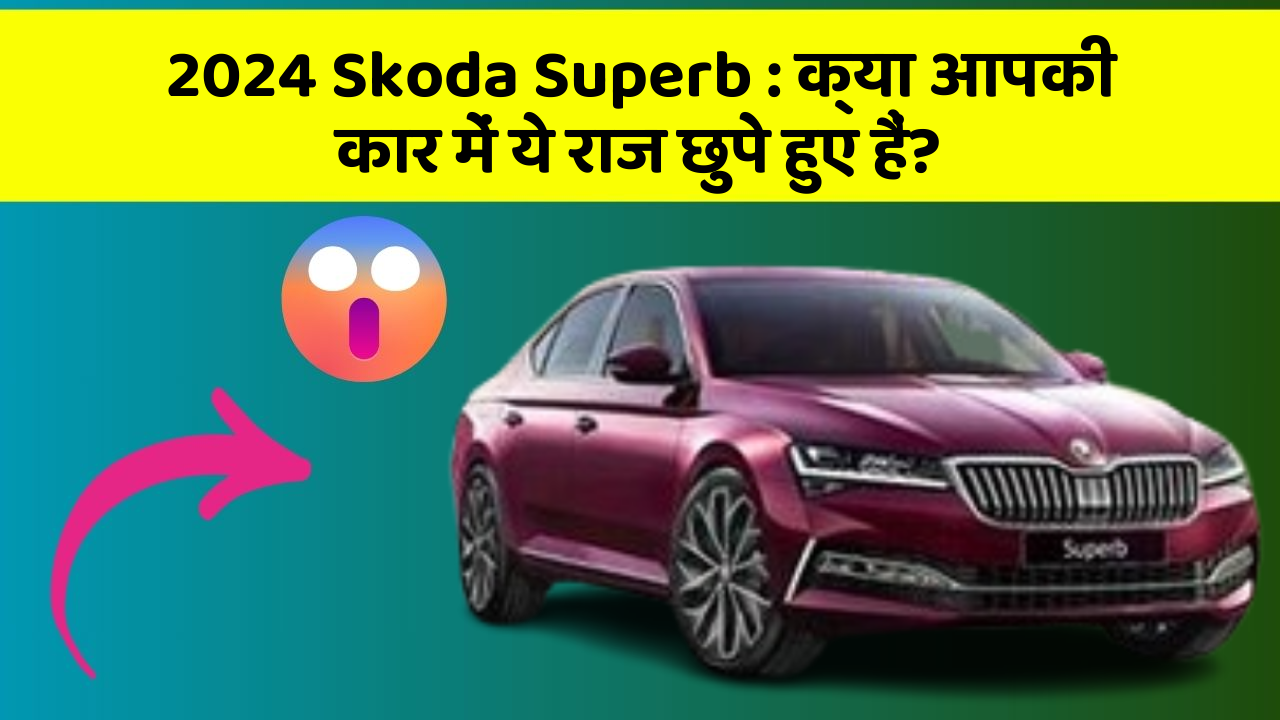 2024 Skoda Superb : क्या आपकी कार में ये राज छुपे हुए हैं?