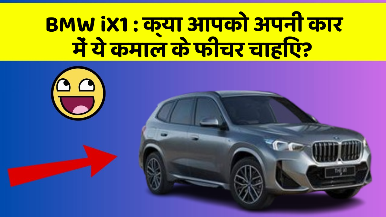 BMW iX1: क्या आपको अपनी कार में ये कमाल के फीचर चाहिए?