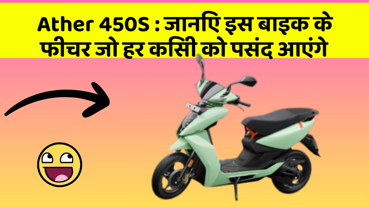Ather 450S : जानिए इस बाइक के फीचर जो हर किसी को पसंद आएंगे