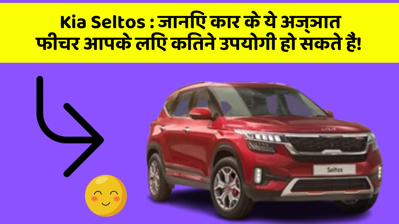 Kia Seltos: जानिए कार के ये अज्ञात फीचर आपके लिए कितने उपयोगी हो सकते हैं!