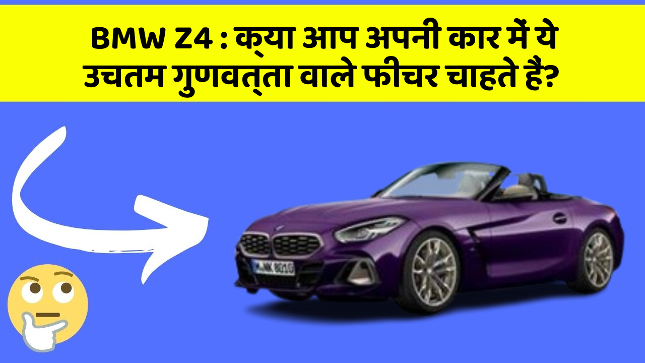 BMW Z4: क्या आप अपनी कार में ये उचतम गुणवत्ता वाले फीचर चाहते हैं?
