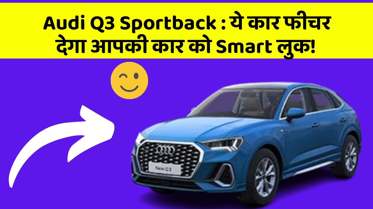 Audi Q3 Sportback : ये कार फीचर देगा आपकी कार को Smart लुक!
